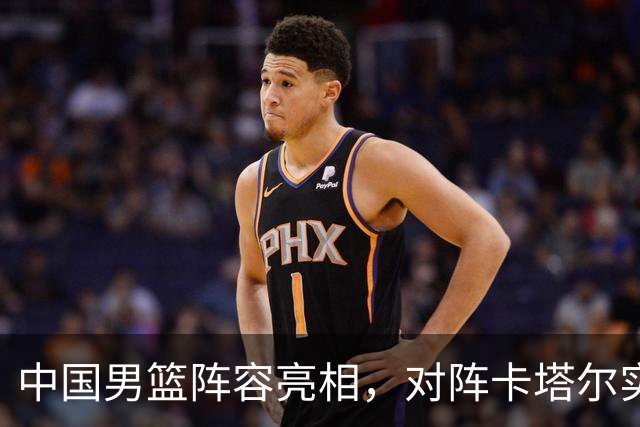 中国男篮阵容亮相，对阵卡塔尔实力占优