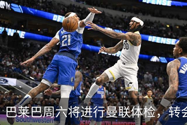 巴莱巴周六将进行曼联体检，转会协议中纳入二次转会分成
